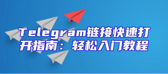 Telegram链接快速打开指南：轻松入门教程