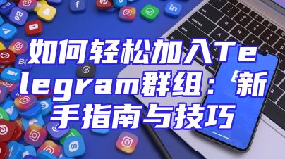 如何轻松加入Telegram群组：新手指南与技巧