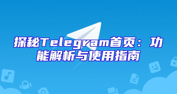 探秘Telegram首页：功能解析与使用指南