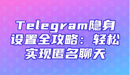 Telegram隐身设置全攻略：轻松实现匿名聊天