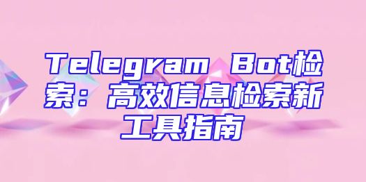 Telegram Bot检索：高效信息检索新工具指南