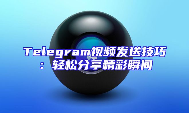 Telegram视频发送技巧：轻松分享精彩瞬间