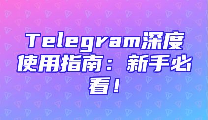 Telegram深度使用指南：新手必看！