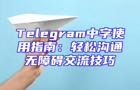 Telegram中字使用指南：轻松沟通无障碍交流技巧