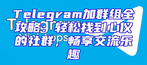 Telegram加群组全攻略：轻松找到心仪的社群，畅享交流乐趣