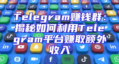 Telegram赚钱群：揭秘如何利用Telegram平台赚取额外收入