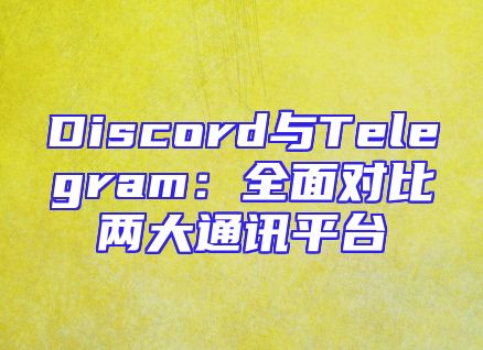 Discord与Telegram：全面对比两大通讯平台