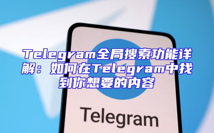 Telegram全局搜索功能详解：如何在Telegram中找到你想要的内容