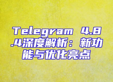 Telegram 4.8.4深度解析：新功能与优化亮点