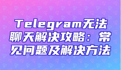 Telegram无法聊天解决攻略：常见问题及解决方法