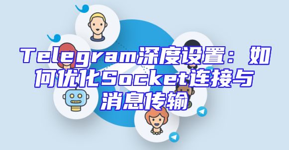 Telegram深度设置：如何优化Socket连接与消息传输