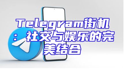 Telegram街机：社交与娱乐的完美结合