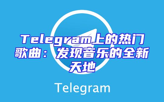 Telegram上的热门歌曲：发现音乐的全新天地