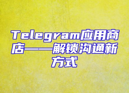 Telegram应用商店——解锁沟通新方式
