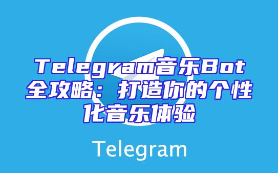 Telegram音乐Bot全攻略：打造你的个性化音乐体验
