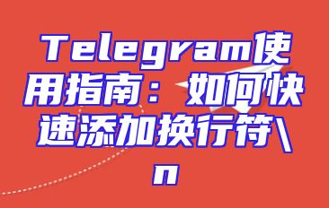 Telegram使用指南：如何快速添加换行符\n