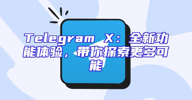 Telegram X：全新功能体验，带你探索更多可能