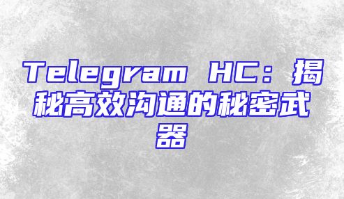 Telegram HC：揭秘高效沟通的秘密武器