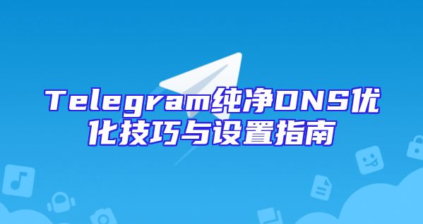 Telegram纯净DNS优化技巧与设置指南