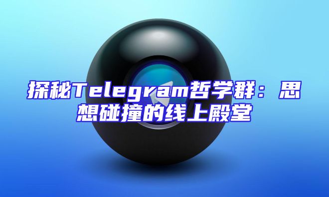 探秘Telegram哲学群：思想碰撞的线上殿堂
