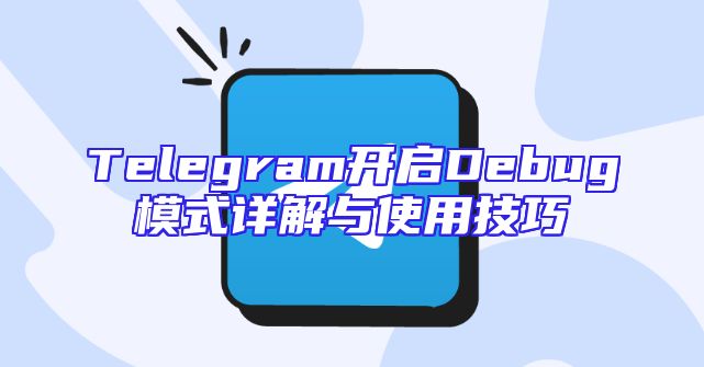 Telegram开启Debug模式详解与使用技巧