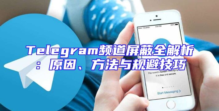Telegram频道屏蔽全解析：原因、方法与规避技巧