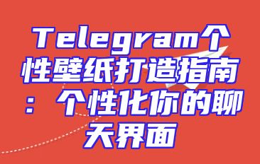 Telegram个性壁纸打造指南：个性化你的聊天界面