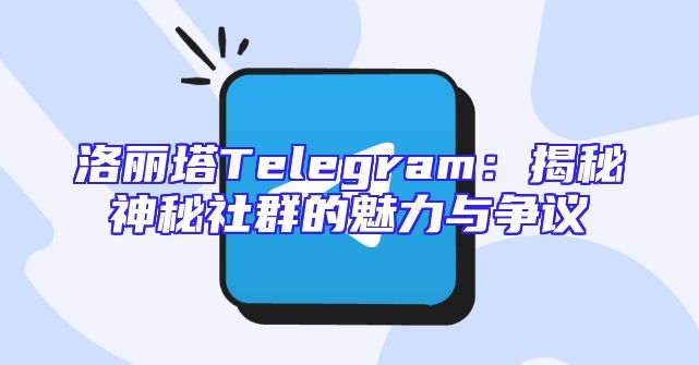 洛丽塔Telegram：揭秘神秘社群的魅力与争议