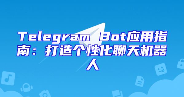 Telegram Bot应用指南：打造个性化聊天机器人