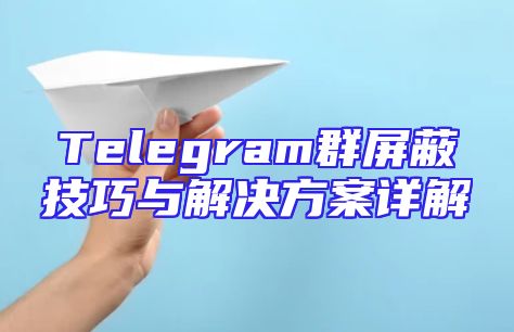 Telegram群屏蔽技巧与解决方案详解