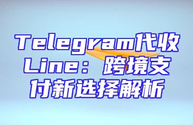 Telegram代收Line：跨境支付新选择解析