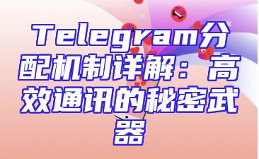 Telegram分配机制详解：高效通讯的秘密武器
