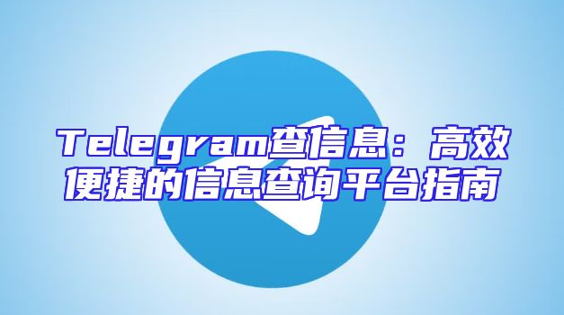 Telegram查信息：高效便捷的信息查询平台指南