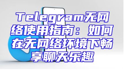 Telegram无网络使用指南：如何在无网络环境下畅享聊天乐趣