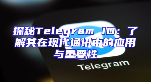 探秘Telegram ID：了解其在现代通讯中的应用与重要性