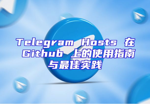 Telegram Hosts 在 Github 上的使用指南与最佳实践
