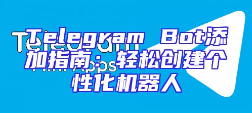 Telegram Bot添加指南：轻松创建个性化机器人