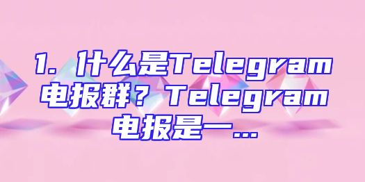 1. 什么是Telegram电报群？Telegram电报是一...