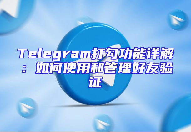 Telegram打勾功能详解：如何使用和管理好友验证