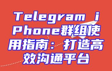Telegram iPhone群组使用指南：打造高效沟通平台