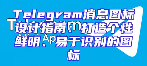 Telegram消息图标设计指南：打造个性鲜明、易于识别的图标