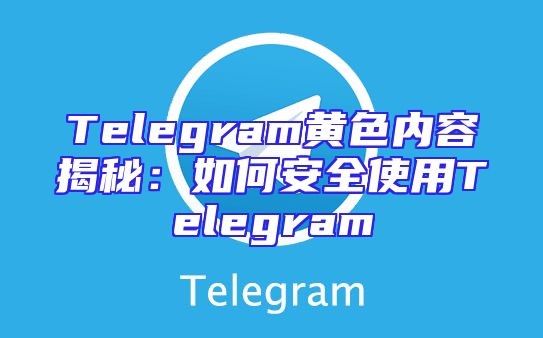 Telegram黄色内容揭秘：如何安全使用Telegram