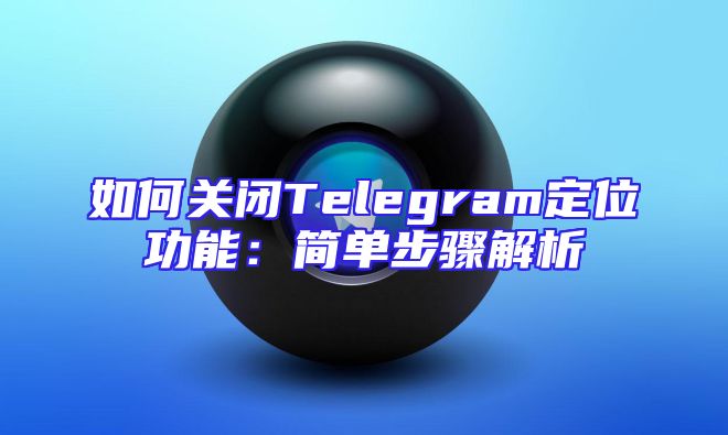 如何关闭Telegram定位功能：简单步骤解析