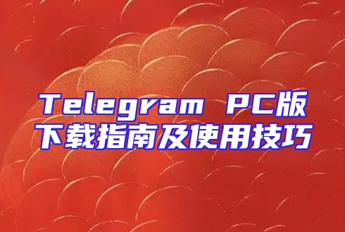 Telegram PC版下载指南及使用技巧