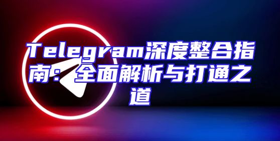 Telegram深度整合指南：全面解析与打通之道