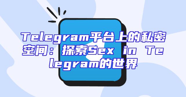 Telegram平台上的私密空间：探索Sex in Telegram的世界