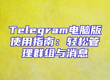 Telegram电脑版使用指南：轻松管理群组与消息