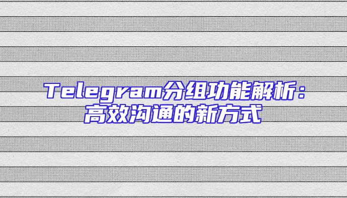 Telegram分组功能解析：高效沟通的新方式