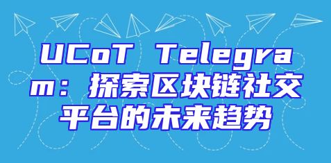 UCoT Telegram：探索区块链社交平台的未来趋势