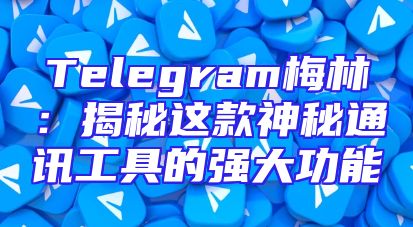Telegram梅林：揭秘这款神秘通讯工具的强大功能